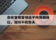 开云下载-南安普顿客场逼平阿斯顿维拉，保持不败势头的简单介绍